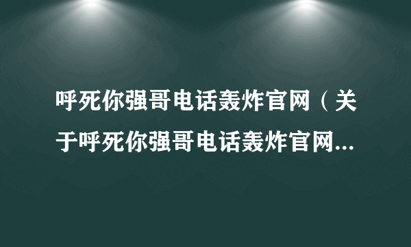 呼死你强哥电话轰炸官网（关于呼死你强哥电话轰炸官网的简介）