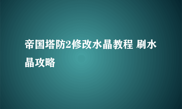 帝国塔防2修改水晶教程 刷水晶攻略