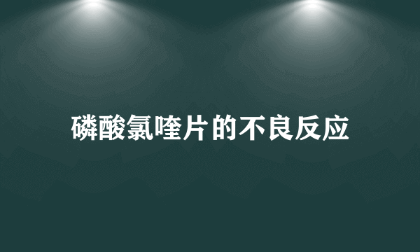 磷酸氯喹片的不良反应