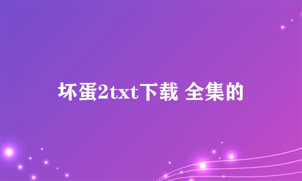 坏蛋2txt下载 全集的