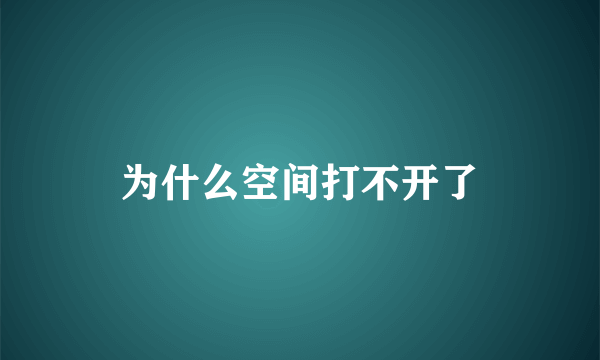 为什么空间打不开了