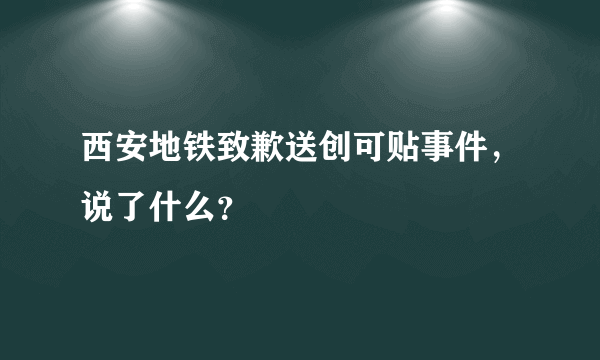 西安地铁致歉送创可贴事件，说了什么？