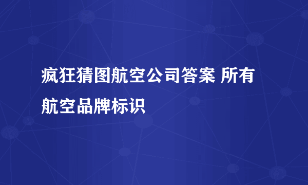 疯狂猜图航空公司答案 所有航空品牌标识