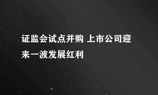 证监会试点并购 上市公司迎来一波发展红利