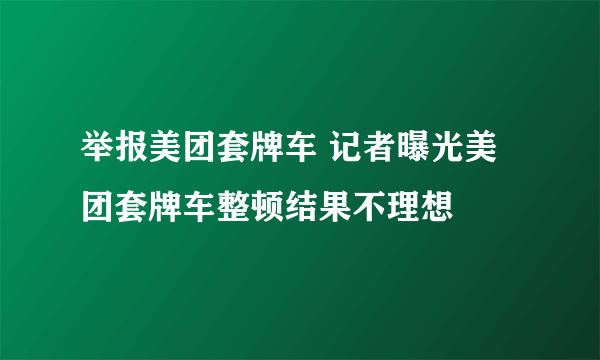 举报美团套牌车 记者曝光美团套牌车整顿结果不理想