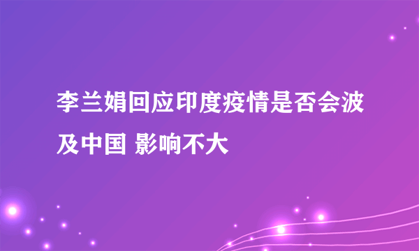 李兰娟回应印度疫情是否会波及中国 影响不大