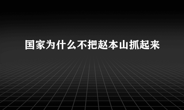 国家为什么不把赵本山抓起来