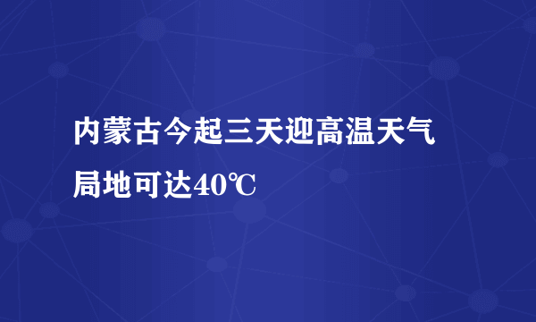 内蒙古今起三天迎高温天气 局地可达40℃