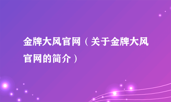 金牌大风官网（关于金牌大风官网的简介）