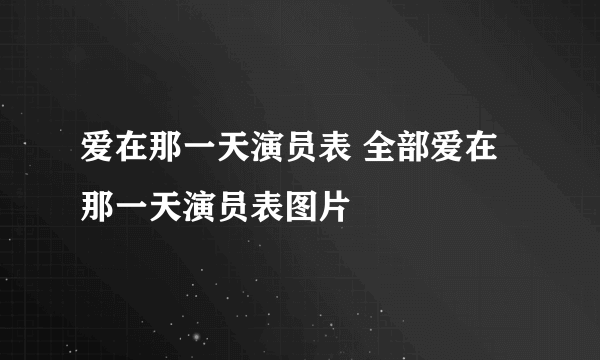 爱在那一天演员表 全部爱在那一天演员表图片