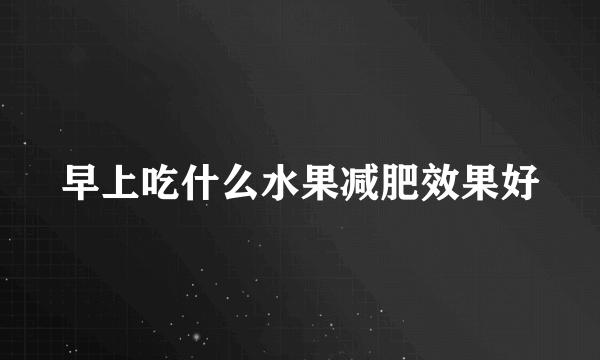 早上吃什么水果减肥效果好