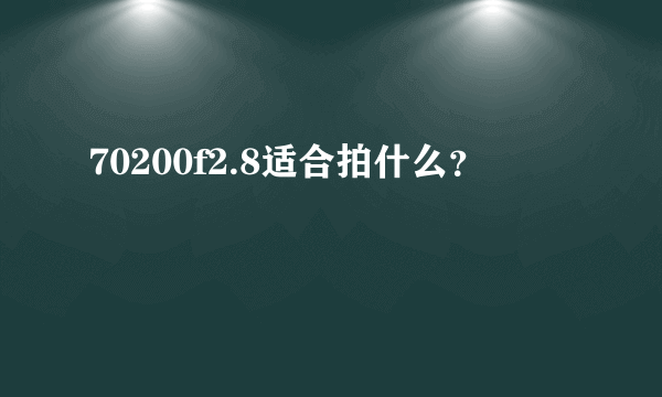 70200f2.8适合拍什么？