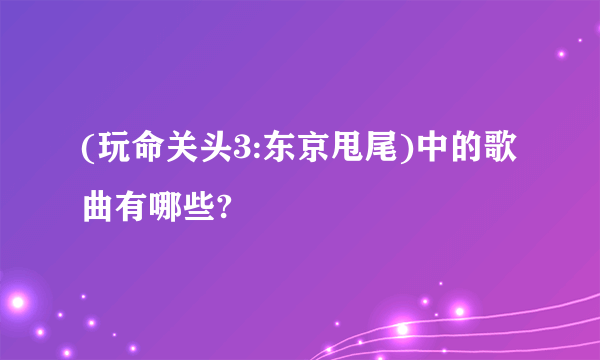 (玩命关头3:东京甩尾)中的歌曲有哪些?