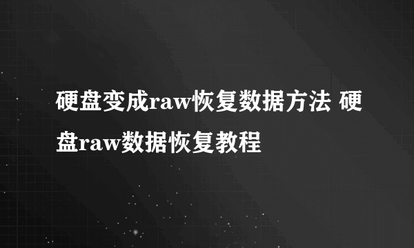 硬盘变成raw恢复数据方法 硬盘raw数据恢复教程