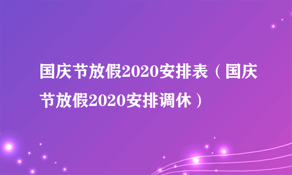 国庆节放假2020安排表（国庆节放假2020安排调休）