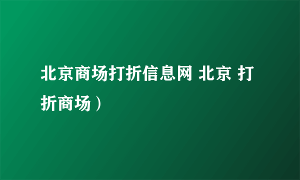 北京商场打折信息网 北京 打折商场）