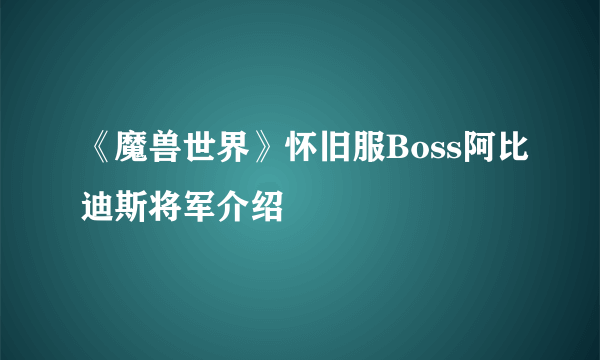 《魔兽世界》怀旧服Boss阿比迪斯将军介绍