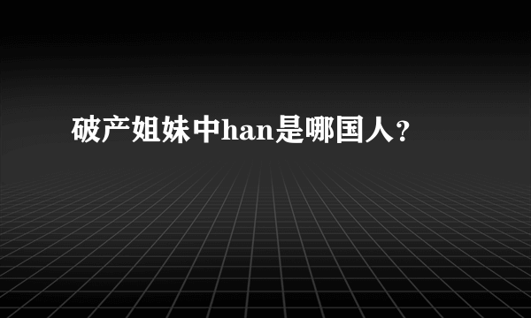 破产姐妹中han是哪国人？