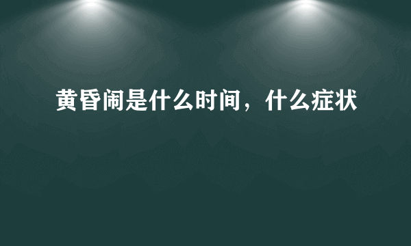 黄昏闹是什么时间，什么症状