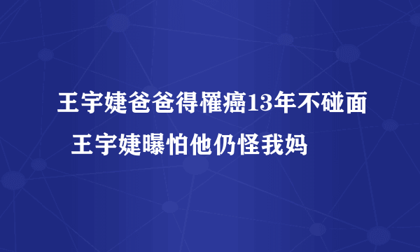 王宇婕爸爸得罹癌13年不碰面  王宇婕曝怕他仍怪我妈