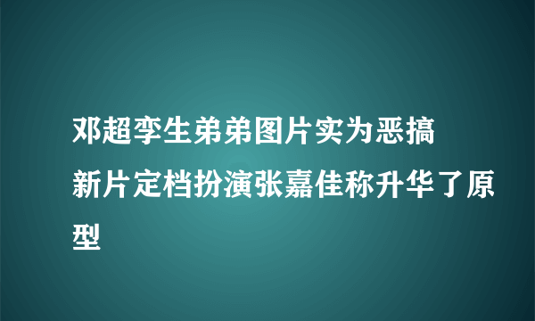 邓超孪生弟弟图片实为恶搞 新片定档扮演张嘉佳称升华了原型