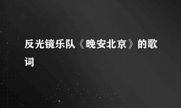 反光镜乐队《晚安北京》的歌词