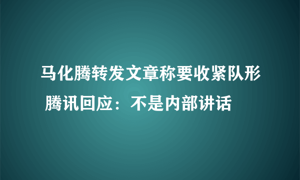 马化腾转发文章称要收紧队形 腾讯回应：不是内部讲话