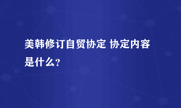 美韩修订自贸协定 协定内容是什么？