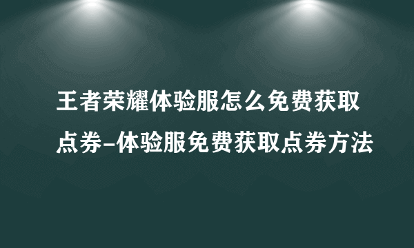 王者荣耀体验服怎么免费获取点券-体验服免费获取点券方法