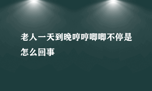 老人一天到晚哼哼唧唧不停是怎么回事