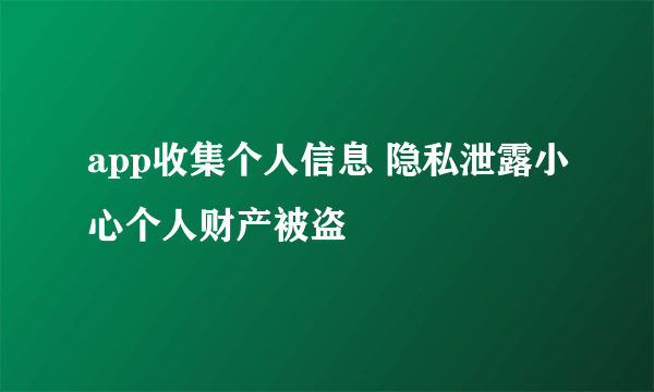 app收集个人信息 隐私泄露小心个人财产被盗