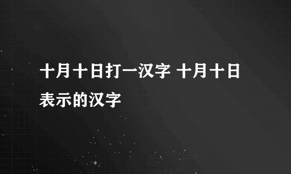 十月十日打一汉字 十月十日表示的汉字