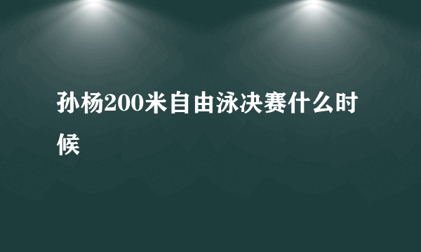 孙杨200米自由泳决赛什么时候