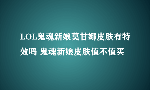 LOL鬼魂新娘莫甘娜皮肤有特效吗 鬼魂新娘皮肤值不值买