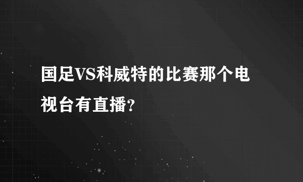 国足VS科威特的比赛那个电视台有直播？