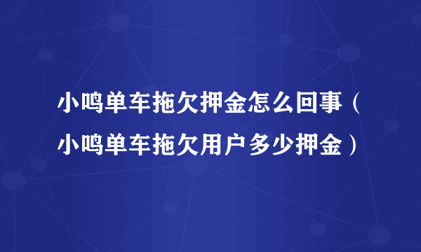 小鸣单车拖欠押金怎么回事（小鸣单车拖欠用户多少押金）