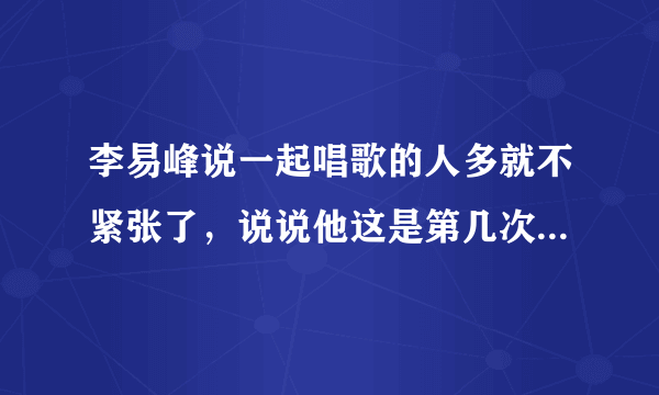 李易峰说一起唱歌的人多就不紧张了，说说他这是第几次参加春晚了？