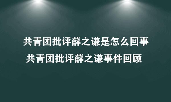 共青团批评薛之谦是怎么回事 共青团批评薛之谦事件回顾