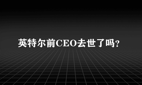 英特尔前CEO去世了吗？