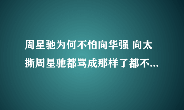 周星驰为何不怕向华强 向太撕周星驰都骂成那样了都不敢动他真相