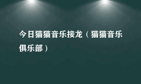 今日猫猫音乐接龙（猫猫音乐俱乐部）