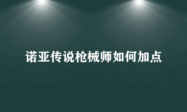 诺亚传说枪械师如何加点