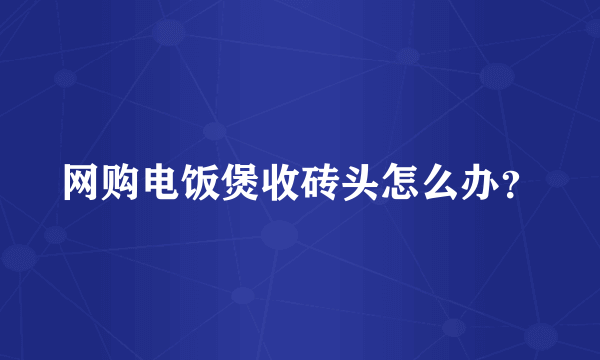 网购电饭煲收砖头怎么办？