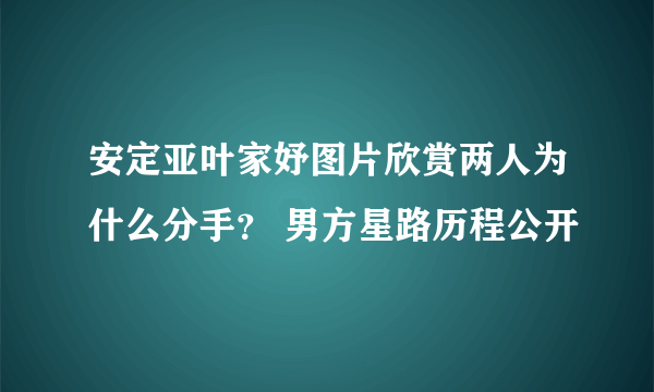 安定亚叶家妤图片欣赏两人为什么分手？ 男方星路历程公开