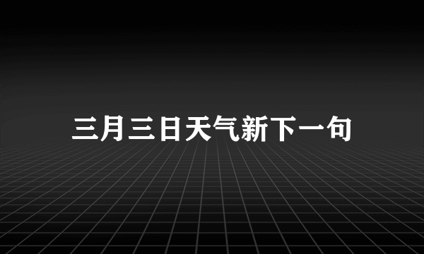 三月三日天气新下一句