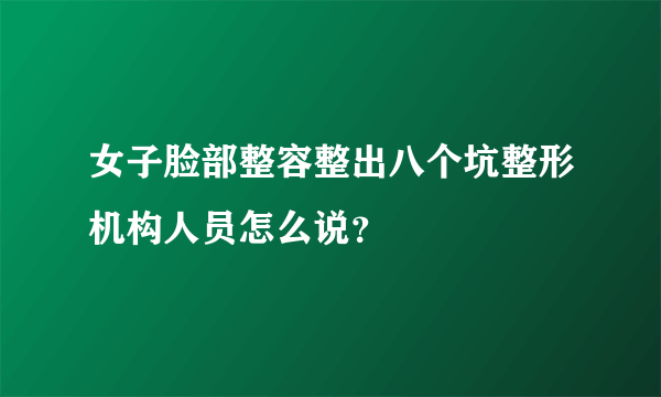 女子脸部整容整出八个坑整形机构人员怎么说？