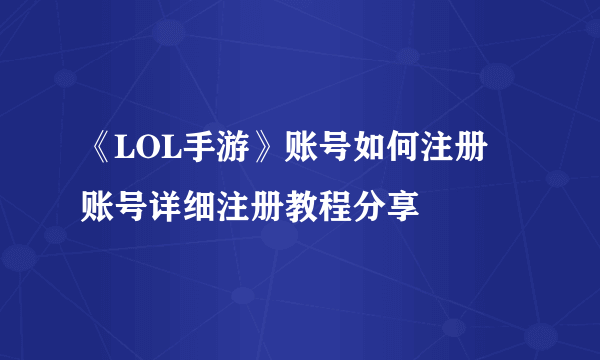 《LOL手游》账号如何注册 账号详细注册教程分享