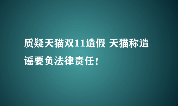 质疑天猫双11造假 天猫称造谣要负法律责任！