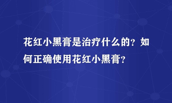 花红小黑膏是治疗什么的？如何正确使用花红小黑膏？