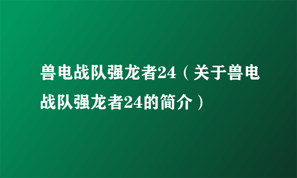 兽电战队强龙者24（关于兽电战队强龙者24的简介）